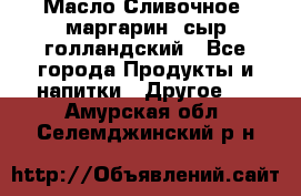 Масло Сливочное ,маргарин ,сыр голландский - Все города Продукты и напитки » Другое   . Амурская обл.,Селемджинский р-н